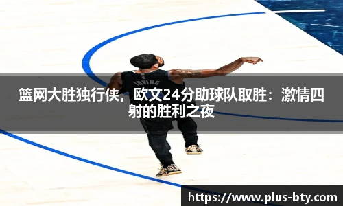 篮网大胜独行侠，欧文24分助球队取胜：激情四射的胜利之夜