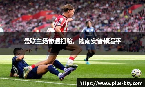 曼联主场惨遭打脸，被南安普顿逼平