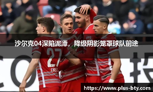 沙尔克04深陷泥潭，降级阴影笼罩球队前途