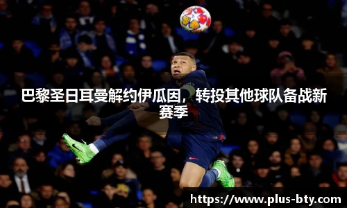 巴黎圣日耳曼解约伊瓜因，转投其他球队备战新赛季