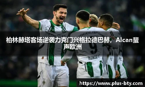 柏林赫塔客场逆袭力克门兴格拉德巴赫，Alcan蜚声欧洲