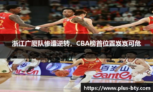 浙江广厦队惨遭逆转，CBA榜首位置岌岌可危