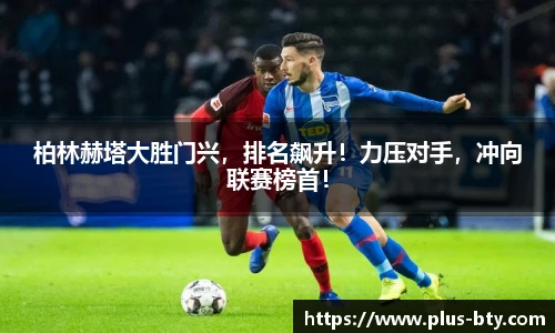柏林赫塔大胜门兴，排名飙升！力压对手，冲向联赛榜首！