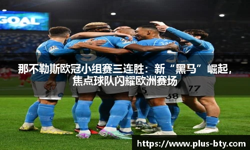 那不勒斯欧冠小组赛三连胜：新“黑马”崛起，焦点球队闪耀欧洲赛场