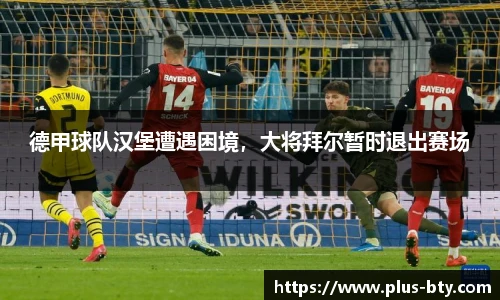德甲球队汉堡遭遇困境，大将拜尔暂时退出赛场