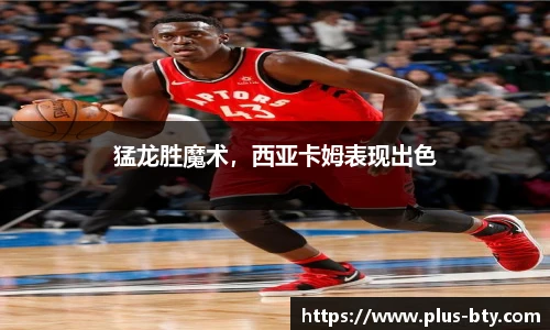 猛龙胜魔术，西亚卡姆表现出色