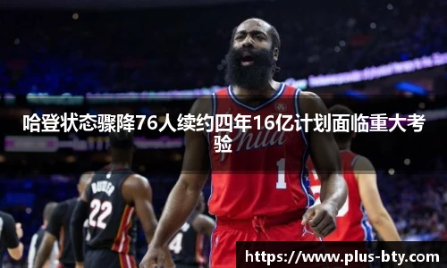 哈登状态骤降76人续约四年16亿计划面临重大考验