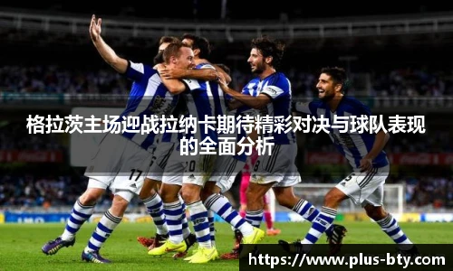 格拉茨主场迎战拉纳卡期待精彩对决与球队表现的全面分析