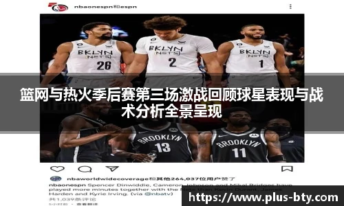 篮网与热火季后赛第三场激战回顾球星表现与战术分析全景呈现