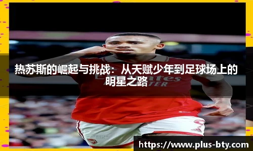 热苏斯的崛起与挑战:从天赋少年到足球场上的明星之路