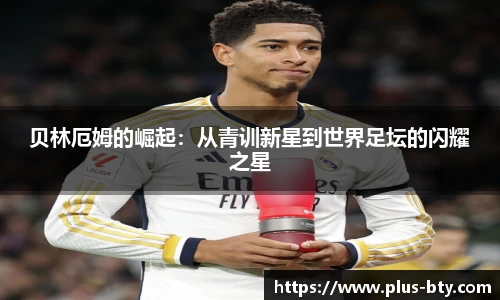 贝林厄姆的崛起：从青训新星到世界足坛的闪耀之星