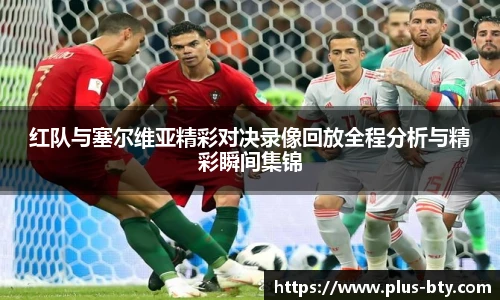 红队与塞尔维亚精彩对决录像回放全程分析与精彩瞬间集锦